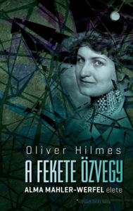 Title: A fekete özvegy: Alma Mahler-Werfel élete, Author: Oliver Hilmes