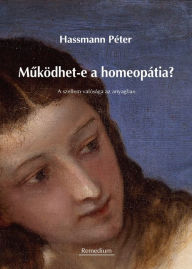 Title: Muködhet-e a homeopátia?: A szellem valósága az anyagban, Author: Péter Hassmann