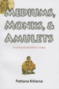 Title: Mediums, Monks, and Amulets: Thai Popular Buddhism Today, Author: Pattana Kitiarsa