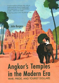 Title: Angkor's Temples in the Modern Era: War, Pride and Tourist Dollars, Author: John Burgess