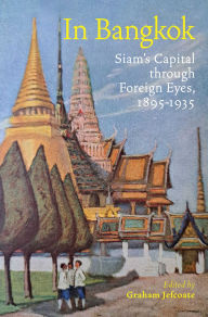 Title: In Bangkok: Siam's Capital through Foreign Eyes, 1895-1935, Author: Graham Jefcoate