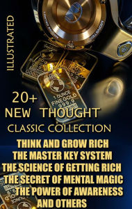 Title: 20+ New Thought. Classic collection: Think and Grow Rich, The Master Key System, The Science of Getting Rich, The Secret of Mental Magic, The Power of Awareness and others, Author: Napoleon Hill