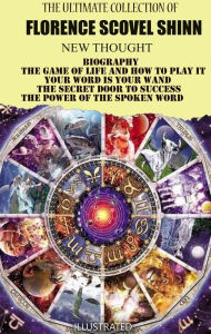 Title: The Ultimate Collection of Florence Scovel Shinn. New Thought: Biography, The Game of Life and How to Play It, Your Word is Your Wand, The Secret Door to Success, The Power of the Spoken Word, Author: Florence Scovel Shinn