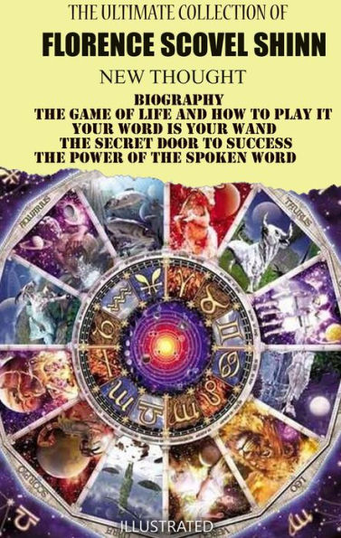 The Ultimate Collection of Florence Scovel Shinn. New Thought: Biography, The Game of Life and How to Play It, Your Word is Your Wand, The Secret Door to Success, The Power of the Spoken Word
