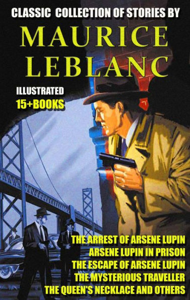 Classic collection of stories by Maurice Leblanc (15 + books): The Arrest of Arsene Lupin, Arsene Lupin in Prison, The Escape of Arsene Lupin, The Mysterious Traveller, The Queen's Necklace and others