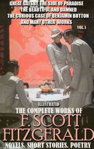 Title: The Complete Works of F. Scott Fitzgerald. Novels. Short Stories. Poetry. Vol.1. Illustrated: Great Gatsby, The Side of Paradise, The Beautiful and Damned, The Curious Case of Benjamin Button and many other works, Author: F. Scott Fitzgerald