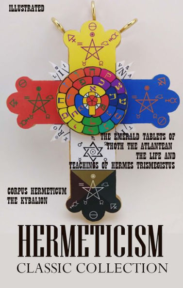 Hermeticism. Classic Collection: Corpus Hermeticum, The Kybalion, The Emerald Tablets of Thoth the Atlantean, The Life and Teachings of Hermes Trismegistus