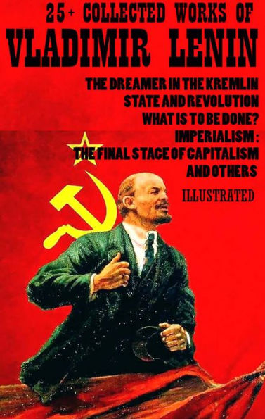 25+ Collected Works of Vladimir Lenin: The Dreamer in the Kremlin, State and Revolution, What Is to Be Done?, Imperialism: The Final Stage of Capitalism and others