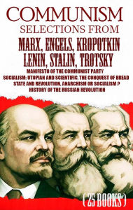 Title: Communism. Selections from Marx, Engels, Kropotkin, Lenin, Stalin, Trotsky: Manifesto of the Communist Party, Socialism: Utopian and Scientific, The Conquest of Bread, State and Revolution, Anarchism or Socialism? History of the Russian Revolution, Author: Karl Marx