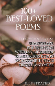 Title: 100+ Best-Loved Poems: Selections from Shakespeare, Poe, Tennyson, Whitman, Dickinson, Blake, Burns, Byron, Wordsworth, Yeats, Orwell and More, Author: William Shakespeare