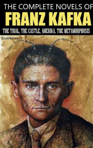 Title: The Complete Novels of Franz Kafka. Illustrated: The Trial, The Castle, Amerika, The Metamorphosis, Author: Franz Kafka