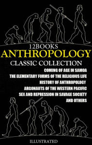 Title: Anthropology. ?lassic collection (12 Books). Illustrated: Coming of Age in Samoa, The Elementary Forms of the Religious Life, History of anthropology, Argonauts of the Western Pacific, Sex and Repression in Savage Society and others, Author: Emile Durkheim