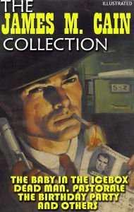 Title: The James M. Cain Collection. Short stories. Illustrated: The Baby in the Icebox, Dead Man, Pastorale, The Birthday Party and others, Author: James M. Cain