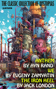 Title: The Classic Collection of Dystopias. Illustrated: Anthem by Ayn Rand, We by Evgeny Zamyatin, The Iron Heel by Jack London, Author: Ayn Rand