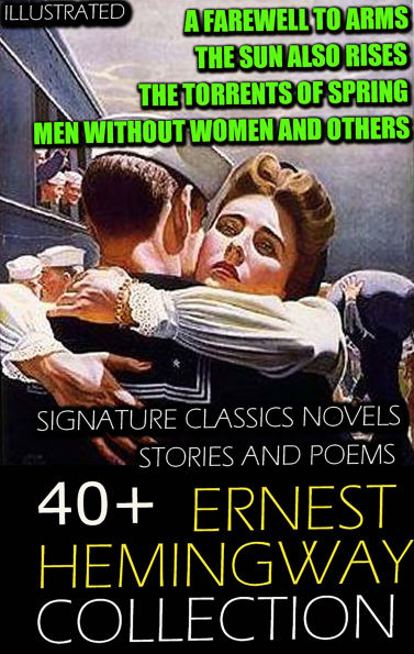 40+ Ernest Hemingway Collection. Signature Classics Novels, Stories and Poems. Illustrated: A Farewell to Arms, The Sun Also Rises, The Torrents of Spring, Men Without Women and others