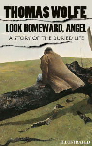 Title: Look Homeward, Angel: A Story of the Buried Life. Illustrated, Author: Thomas Wolfe