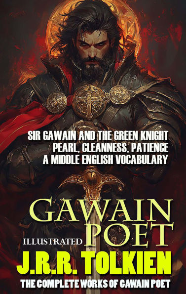 The Complete Works of Gawain Poet. Illustrated: Sir Gawain and the Green Knight, Pearl, Cleanness, Patience, A Middle English Vocabulary