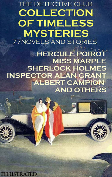 The Detective Club. Collection of Timeless Mysteries (77 Novels and Stories). Illustrated: Hercule Poirot, Miss Marple, Sherlock Holmes, Inspector Alan Grant, Albert Campion and Others