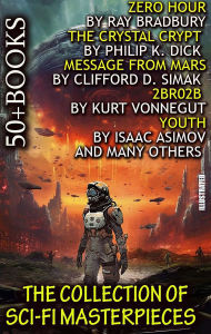 Title: The Collection of Sci-Fi Masterpieces (50+ books). Illustrated: Zero Hour by Ray Bradbury, The Crystal Crypt by Philip K. Dick, Message From Mars by Clifford D. Simak, 2BR02B by Kurt Vonnegut, Youth by Isaac Asimov and Many Others, Author: Ray Bradbury