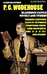 Title: Classic Collection of P. G. Wodehouse. Blandings Castle. Novels and Stories. Illustrated: Summer Lightning, Leave it to Psmith, Something Fresh, Lord Emsworth, PIG-HOO-O-O-O-EY! and others, Author: P. G. Wodehouse