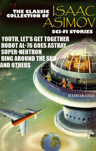 Title: The Classic Collection of Isaac Asimov. Sci-Fi stories. Illustrated: Youth, Let's Get Together, Robot AL-76 Goes Astray, Super-Neutron, Ring Around the Sun and others, Author: Isaac Asimov