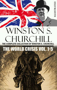 Title: The Complete Collection of Winston S. Churchill. The World Crisis Vol. 1-5. Illustrated, Author: Winston S. Churchill