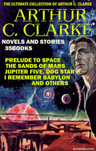 Title: The Ultimate Collection of Arthur C. Clarke. Novels and Stories (35 Books). Illustrated: Prelude to Space, The Sands of Mars, Jupiter Five, Dog Star, I Remember Babylon and others, Author: Arthur C. Clarke