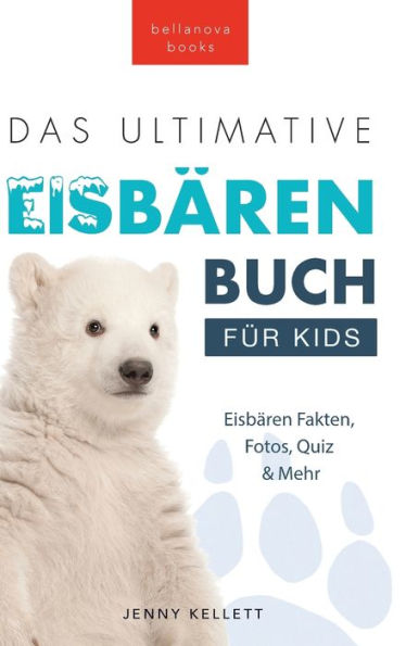Das Ultimative Eisbärenbuch für Kids: 100+ erstaunliche Fakten über Eisbären, Fotos, Quiz und Mehr