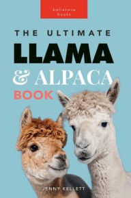 Title: Llamas & Alpacas The Ultimate Llama & Alpaca Book: 100+ Amazing Llama & Alpaca Facts, Photos, Quiz + More, Author: Jenny Kellett