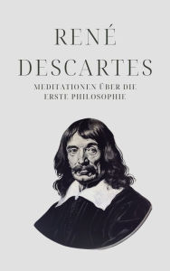 Title: Meditationen über die Erste Philosophie - Descartes' Meisterwerk: Meditationes de prima philosophia, Author: René Descartes