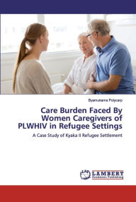 Title: Care Burden Faced By Women Caregivers of PLWHIV in Refugee Settings, Author: Byamukama Polycarp