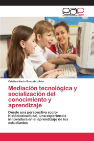 Title: Mediaciï¿½n tecnolï¿½gica y socializaciï¿½n del conocimiento y aprendizaje, Author: Cristian Mario Gonzalez Soto