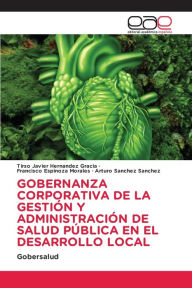 Title: GOBERNANZA CORPORATIVA DE LA GESTIÓN Y ADMINISTRACIÓN DE SALUD PÚBLICA EN EL DESARROLLO LOCAL, Author: Tirso Javier Hernández Gracia