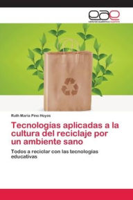 Title: Tecnologías aplicadas a la cultura del reciclaje por un ambiente sano, Author: Ruth María Pino Hoyos