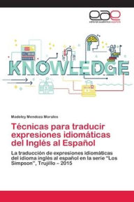 Title: Tï¿½cnicas para traducir expresiones idiomï¿½ticas del Inglï¿½s al Espaï¿½ol, Author: Madeley Mendoza Morales