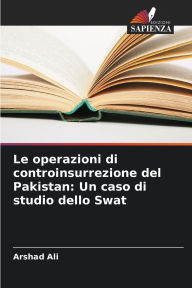Title: Le operazioni di controinsurrezione del Pakistan: Un caso di studio dello Swat, Author: Arshad Ali