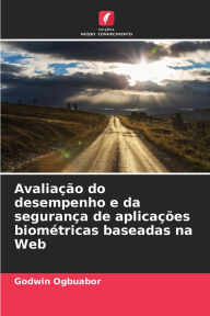 Title: AvaliaÃ¯Â¿Â½Ã¯Â¿Â½o do desempenho e da seguranÃ¯Â¿Â½a de aplicaÃ¯Â¿Â½Ã¯Â¿Â½es biomÃ¯Â¿Â½tricas baseadas na Web, Author: Godwin Ogbuabor