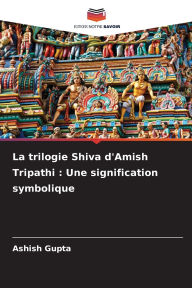 Title: La trilogie Shiva d'Amish Tripathi: Une signification symbolique, Author: Ashish Gupta