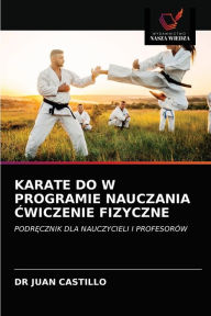Title: Karate Do W Programie Nauczania Ćwiczenie Fizyczne, Author: Juan Castillo
