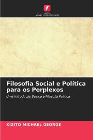Title: Filosofia Social e Política para os Perplexos, Author: KIZITO MICHAEL GEORGE