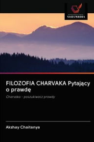 Title: FILOZOFIA CHARVAKA Pytajacy o prawde, Author: Akshay Chaitanya