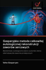Title: Gasparyjska metoda calkowitej autologicznej rekonstrukcji zaworów sercowych, Author: Vahe Gasparyan