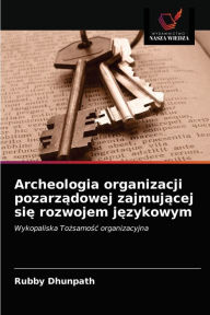 Title: Archeologia organizacji pozarzadowej zajmujacej sie rozwojem jezykowym, Author: Rubby Dhunpath