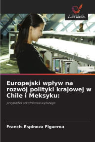 Title: Europejski wplyw na rozwï¿½j polityki krajowej w Chile i Meksyku, Author: Francis Espinoza Figueroa