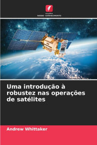 Title: Uma introduï¿½ï¿½o ï¿½ robustez nas operaï¿½ï¿½es de satï¿½lites, Author: Andrew Whittaker