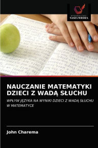 Title: NAUCZANIE MATEMATYKI DZIECI Z WADA SLUCHU, Author: John Charema