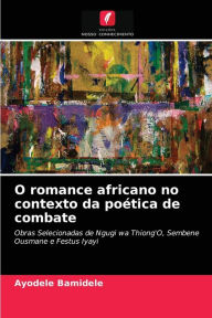 Title: O romance africano no contexto da poética de combate, Author: Ayodele Bamidele