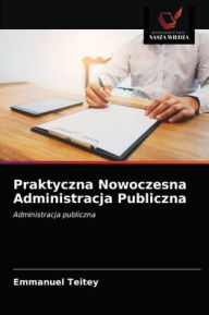 Title: Praktyczna Nowoczesna Administracja Publiczna, Author: Emmanuel Teitey