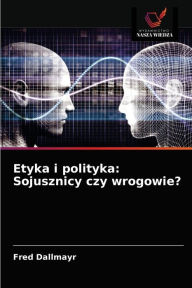 Title: Etyka i polityka: Sojusznicy czy wrogowie?, Author: Fred Dallmayr