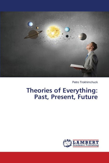 Theories Of Everything: Past, Present, Future By Petro Trokhimchuck